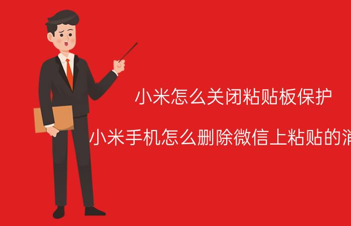 小米怎么关闭粘贴板保护 小米手机怎么删除微信上粘贴的消息？